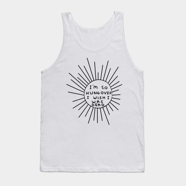 I'm So Hungover I Wish I Was Dead Tank Top by garbagetshirts